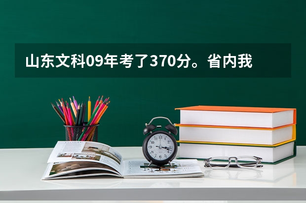 山东文科09年考了370分。省内我能上哪些学校