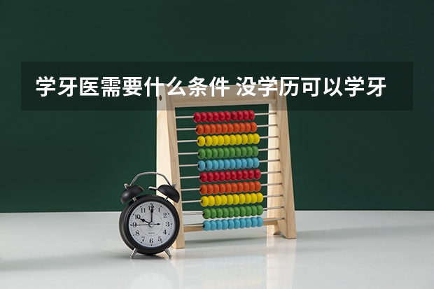 学牙医需要什么条件 没学历可以学牙医吗