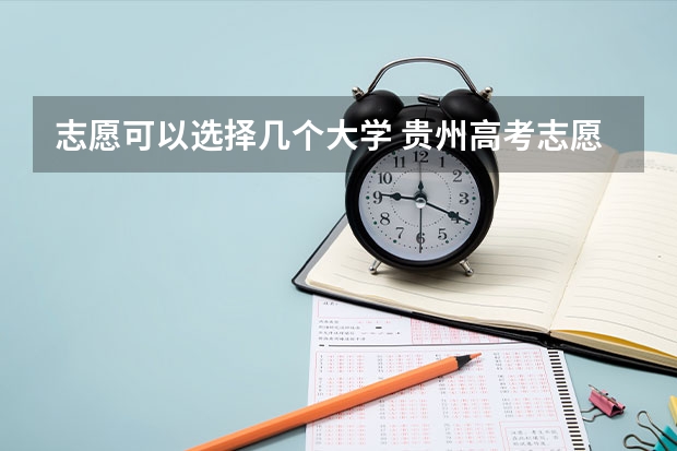 志愿可以选择几个大学 贵州高考志愿可以填几个大学（贵州高考志愿录取规则）