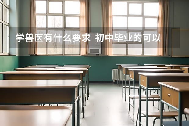 学兽医有什么要求  初中毕业的可以吗