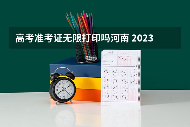 高考准考证无限打印吗河南 2023河南高考准考证打印时间