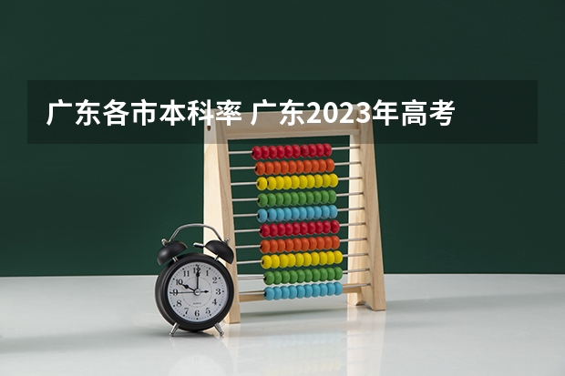 广东各市本科率 广东2023年高考本科录取率