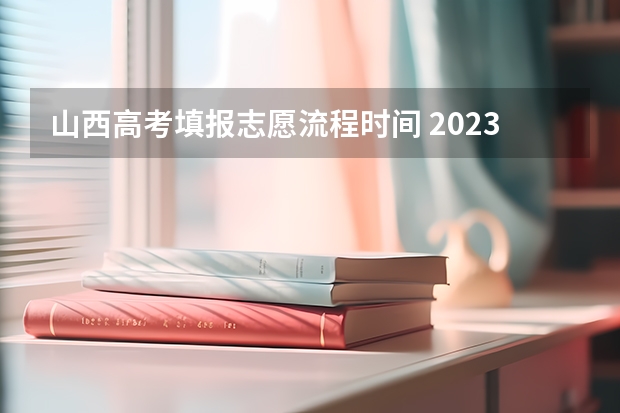 山西高考填报志愿流程时间 2023年山西省高考志愿填报时间