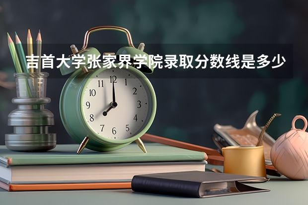 吉首大学张家界学院录取分数线是多少？