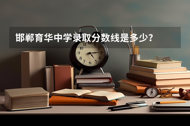 邯郸育华中学录取分数线是多少？