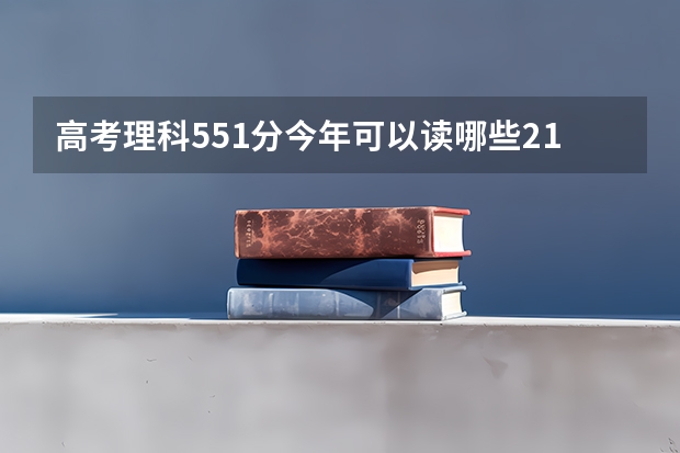 高考理科551分今年可以读哪些211大学