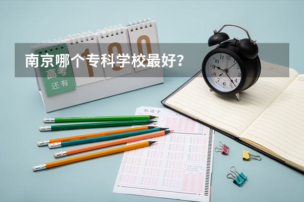 南京哪个专科学校最好？