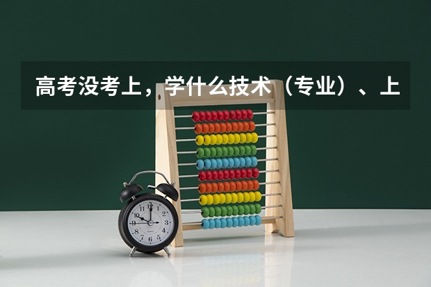 高考没考上，学什么技术（专业）、上什么学校好呢？