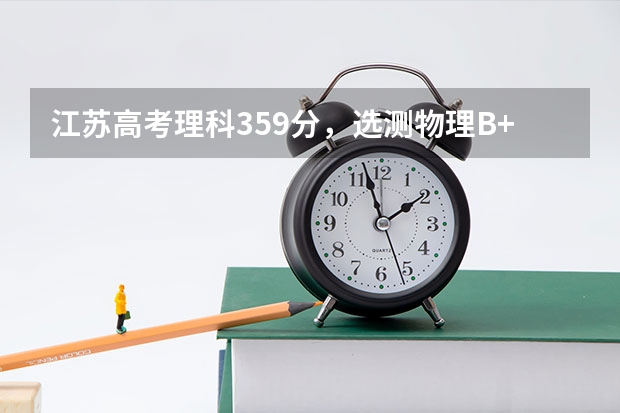 江苏高考理科359分，选测物理B+化学B，能上什么大学，求教各位！谢谢！