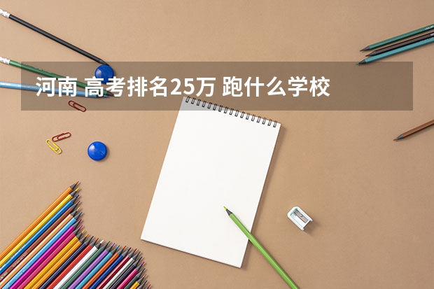 河南 高考排名25万 跑什么学校