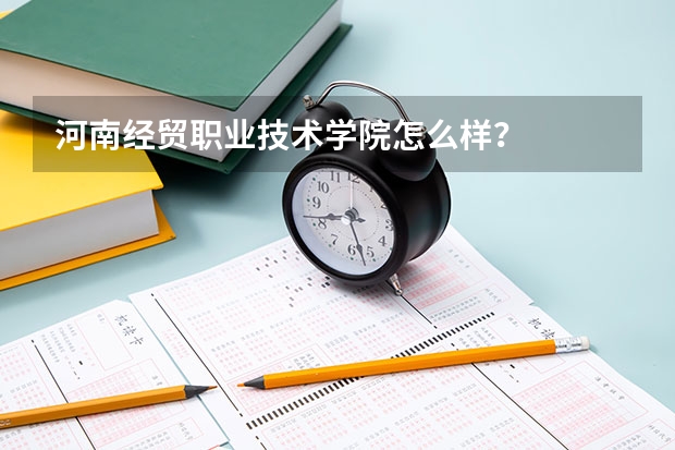 河南经贸职业技术学院怎么样？