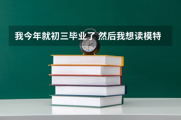 我今年就初三毕业了 然后我想读模特学校 能读什么学校呢？