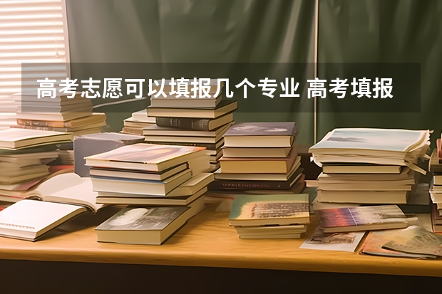 高考志愿可以填报几个专业 高考填报志愿是否能够报两个专业？