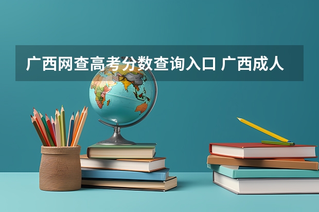 广西网查高考分数查询入口 广西成人高考官网成绩怎样查询？