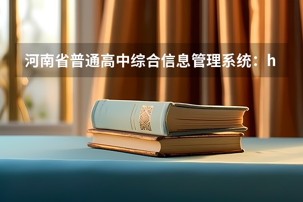 河南省普通高中综合信息管理系统：http://gzgl.jyt.henan.gov.cn/（河南省招生办公室官网报名系统登录网址：http://www.heao.gov.cn/）