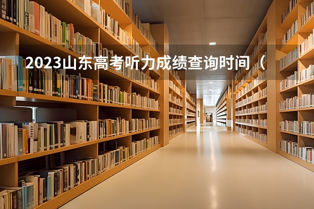 2023山东高考听力成绩查询时间（山东省高考成绩公布时间）