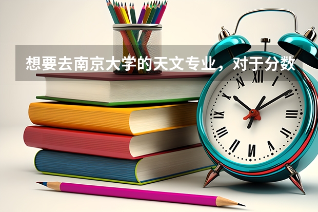 想要去南京大学的天文专业，对于分数的要求是多少？