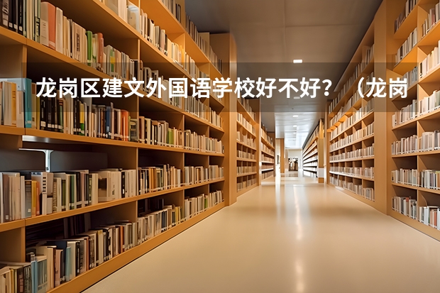 龙岗区建文外国语学校好不好？（龙岗成人文化技术学校的介绍）