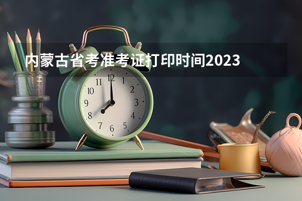 内蒙古省考准考证打印时间2023 内蒙古教师资格证准考证打印入口在哪儿？