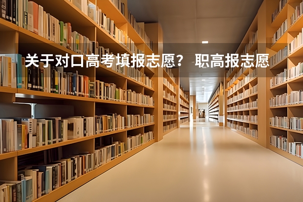 关于对口高考填报志愿？ 职高报志愿的方法与技巧