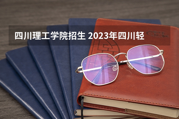 四川理工学院招生 2023年四川轻化工大学录取成都农业职业学院专升本名单