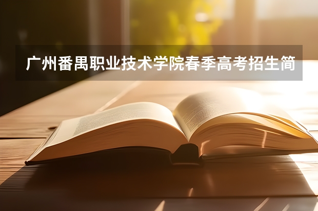 广州番禺职业技术学院春季高考招生简章（广州潮州卫生健康职业学院春季高考分数线）