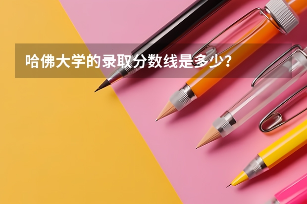 哈佛大学的录取分数线是多少？