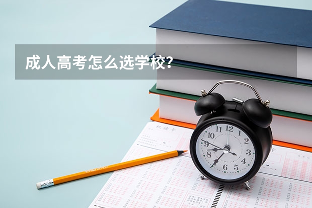 成人高考怎么选学校？