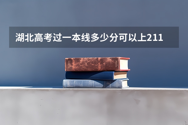 湖北高考过一本线多少分可以上211大学?