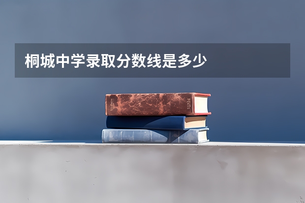 桐城中学录取分数线是多少