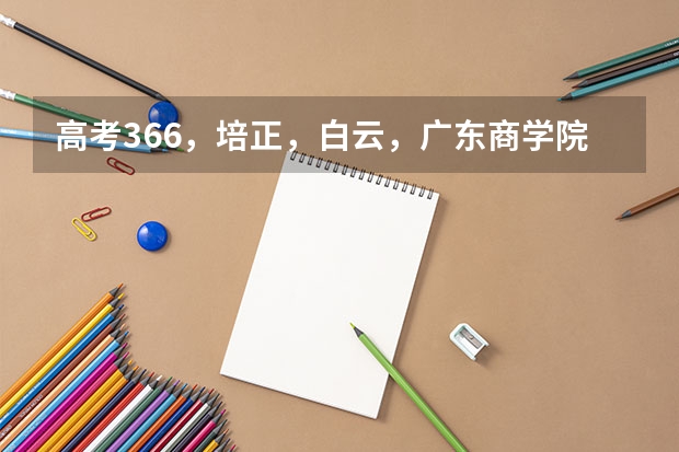 高考366，培正，白云，广东商学院华商学院 我可以报吗