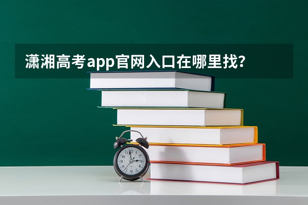 潇湘高考app官网入口在哪里找？