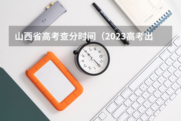 山西省高考查分时间（2023高考出分时间山西）