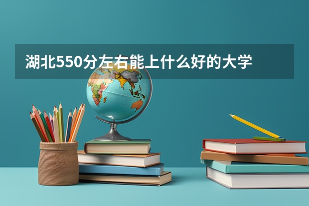 湖北550分左右能上什么好的大学