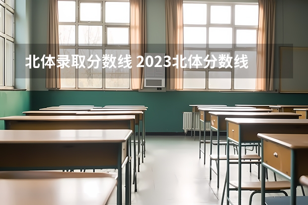 北体录取分数线 2023北体分数线