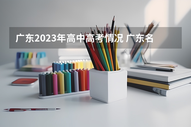 广东2023年高中高考情况 广东名校盛况：16所重点高中985/211录取数据大揭秘