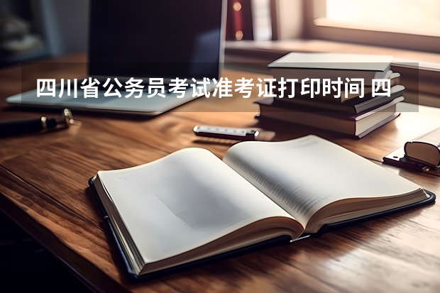 四川省公务员考试准考证打印时间 四川省公务员考试准考证打印入口？