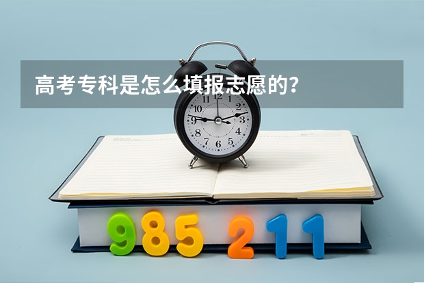 高考专科是怎么填报志愿的？