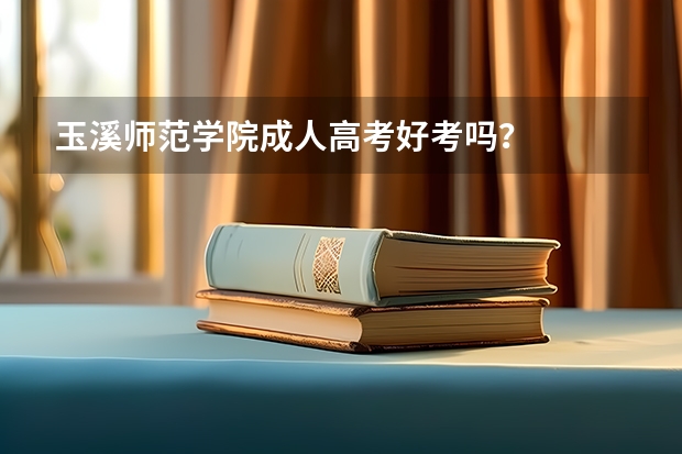 玉溪师范学院成人高考好考吗？