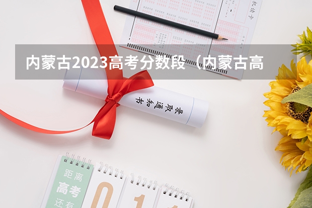 内蒙古2023高考分数段（内蒙古高考分数线2023一分一段）