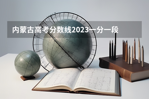 内蒙古高考分数线2023一分一段 内蒙古自治区高考分数线