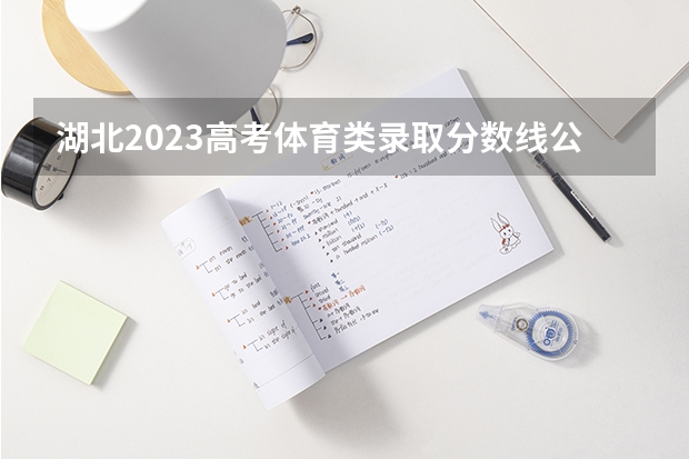 湖北2023高考体育类录取分数线公布 最低分数线是多少