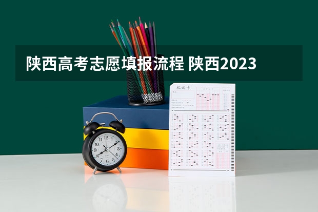 陕西高考志愿填报流程 陕西2023年高考志愿填报时间