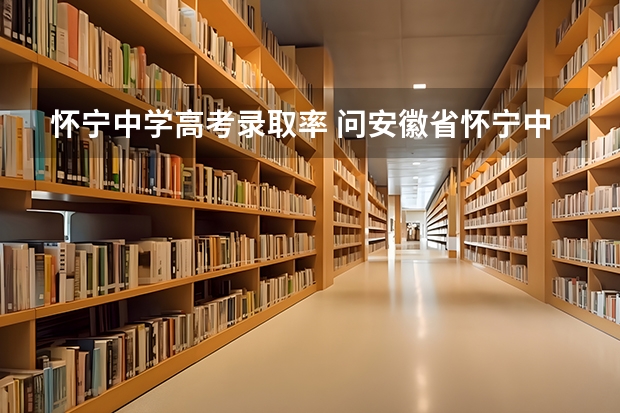 怀宁中学高考录取率 问安徽省怀宁中学高考成绩和录取情况 即学校大门口贴的喜报和录取名单