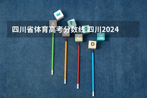 四川省体育高考分数线 四川2024高考一本分数线出炉 一本分数线汇总【最新】