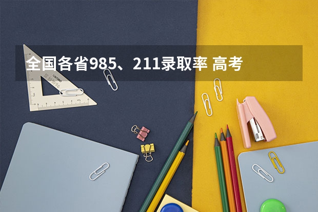 全国各省985、211录取率 高考各省录取率一览表