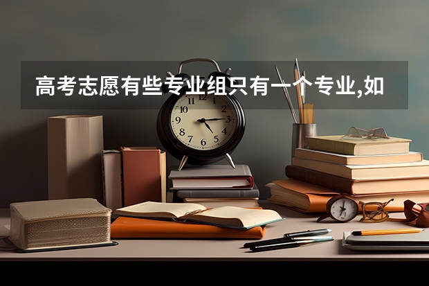 高考志愿有些专业组只有一个专业,如果我不够分,又服从调剂该怎么办？