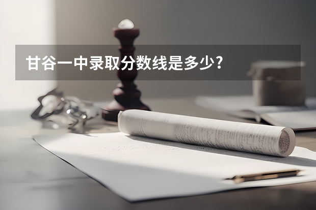 甘谷一中录取分数线是多少?