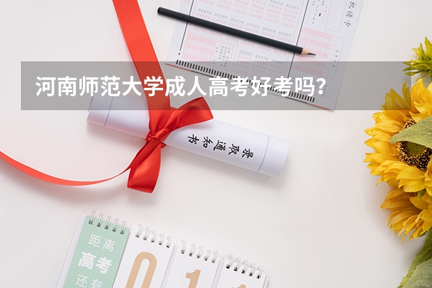 河南师范大学成人高考好考吗？