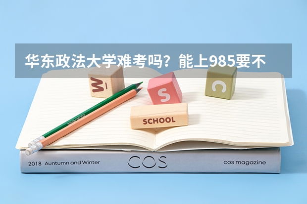 华东政法大学难考吗？能上985要不要去华政？